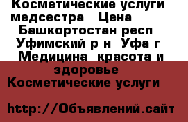 Косметические услуги ,медсестра › Цена ­ 250 - Башкортостан респ., Уфимский р-н, Уфа г. Медицина, красота и здоровье » Косметические услуги   